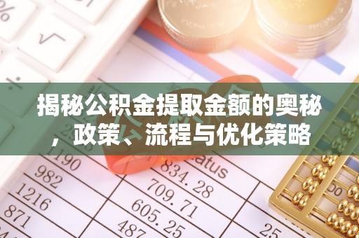 乌达揭秘公积金提取金额的奥秘，政策、流程与优化策略
