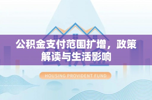 乌达公积金支付范围扩增，政策解读与生活影响