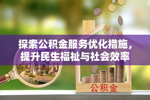 乌达探索公积金服务优化措施，提升民生福祉与社会效率