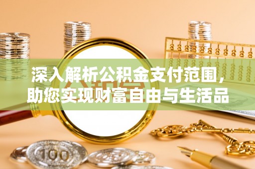 乌达深入解析公积金支付范围，助您实现财富自由与生活品质提升