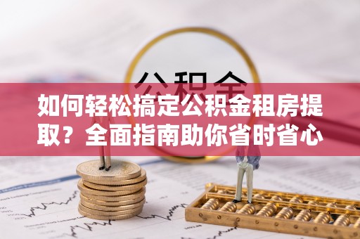 乌达如何轻松搞定公积金租房提取？全面指南助你省时省心