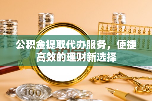 乌达公积金提取代办服务，便捷高效的理财新选择