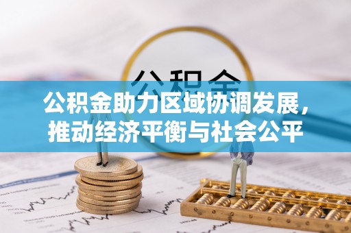乌达公积金助力区域协调发展，推动经济平衡与社会公平
