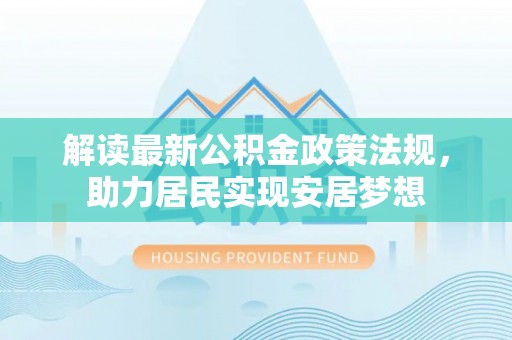 乌达解读最新公积金政策法规，助力居民实现安居梦想