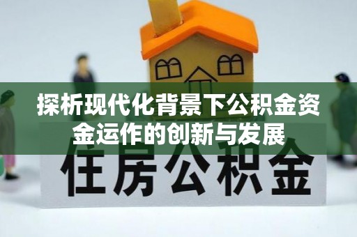 乌达探析现代化背景下公积金资金运作的创新与发展