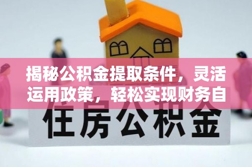 乌达揭秘公积金提取条件，灵活运用政策，轻松实现财务自由