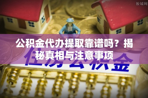 乌达公积金代办提取靠谱吗？揭秘真相与注意事项