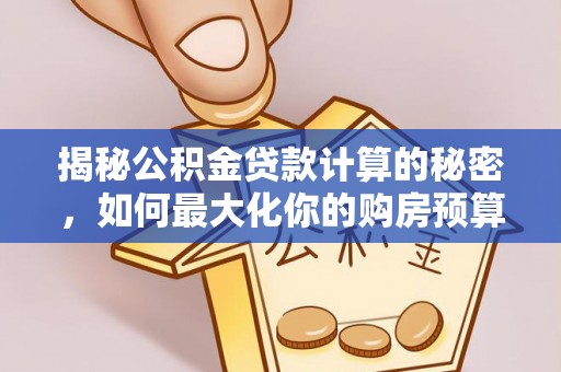 乌达揭秘公积金贷款计算的秘密，如何最大化你的购房预算