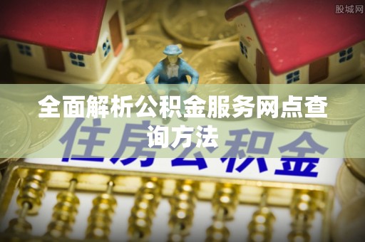 乌达全面解析公积金服务网点查询方法