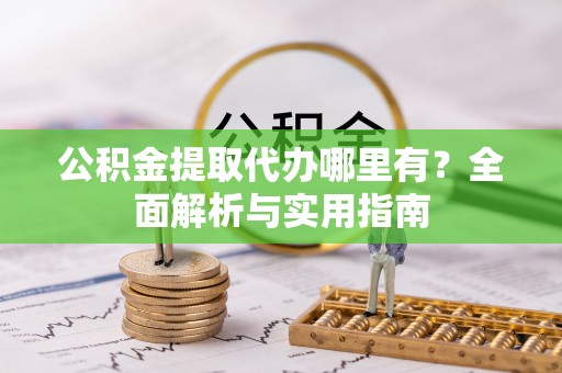 乌达公积金提取代办哪里有？全面解析与实用指南