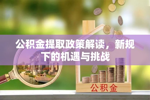 乌达公积金提取政策解读，新规下的机遇与挑战