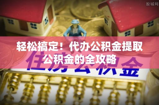 乌达轻松搞定！代办公积金提取公积金的全攻略