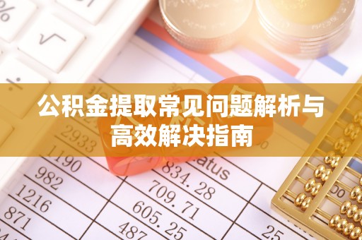 乌达公积金提取常见问题解析与高效解决指南