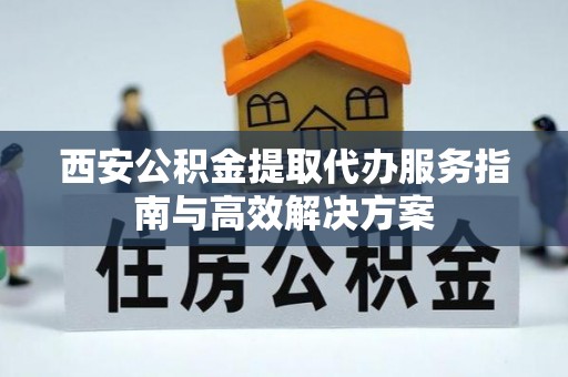 乌达西安公积金提取代办服务指南与高效解决方案