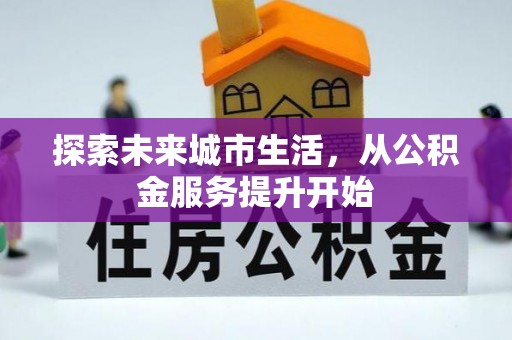 乌达探索未来城市生活，从公积金服务提升开始