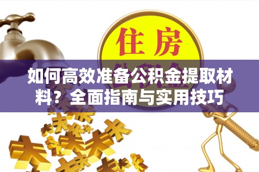 乌达如何高效准备公积金提取材料？全面指南与实用技巧