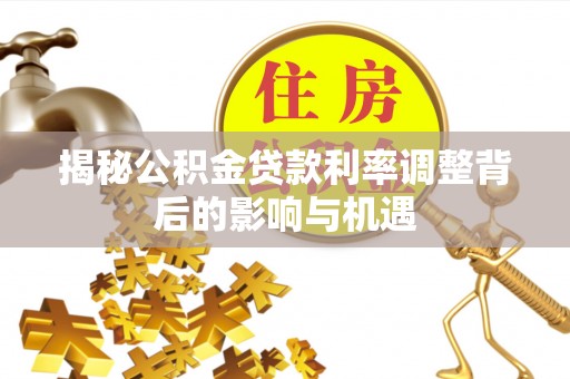 乌达揭秘公积金贷款利率调整背后的影响与机遇