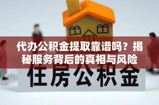 乌达代办公积金提取靠谱吗？揭秘服务背后的真相与风险