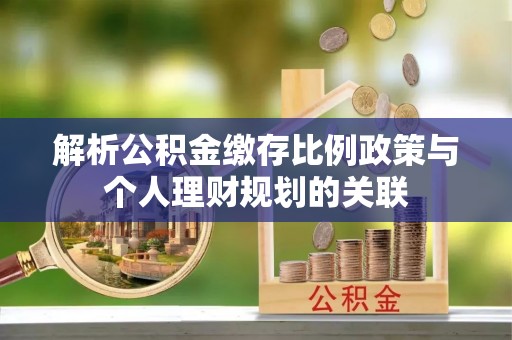 乌达解析公积金缴存比例政策与个人理财规划的关联