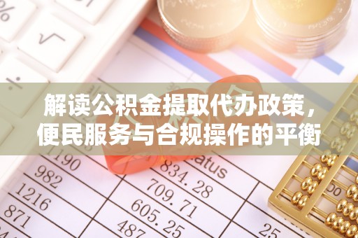 乌达解读公积金提取代办政策，便民服务与合规操作的平衡之道