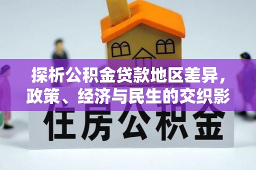 乌达探析公积金贷款地区差异，政策、经济与民生的交织影响