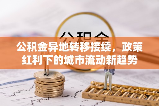 乌达公积金异地转移接续，政策红利下的城市流动新趋势