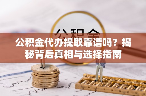 乌达公积金代办提取靠谱吗？揭秘背后真相与选择指南