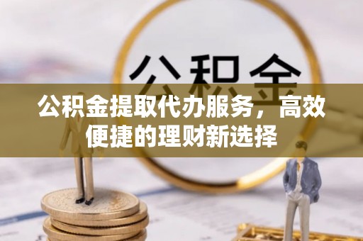 乌达公积金提取代办服务，高效便捷的理财新选择