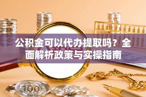 乌达公积金可以代办提取吗？全面解析政策与实操指南