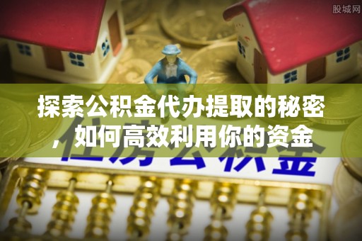 乌达探索公积金代办提取的秘密，如何高效利用你的资金