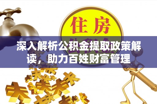 乌达深入解析公积金提取政策解读，助力百姓财富管理