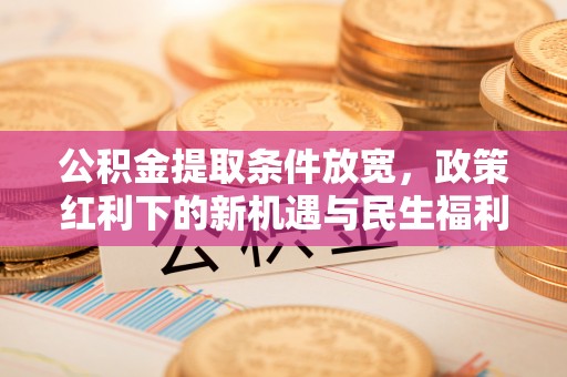 乌达公积金提取条件放宽，政策红利下的新机遇与民生福利