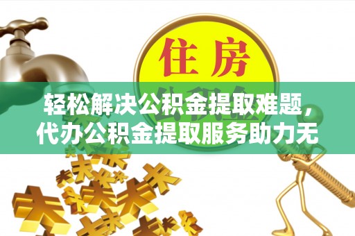 乌达轻松解决公积金提取难题，代办公积金提取服务助力无忧生活