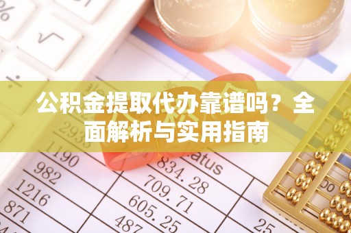 乌达公积金提取代办靠谱吗？全面解析与实用指南
