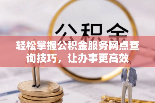 乌达轻松掌握公积金服务网点查询技巧，让办事更高效