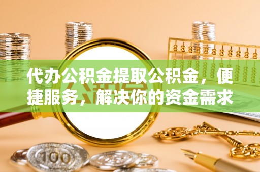 乌达代办公积金提取公积金，便捷服务，解决你的资金需求