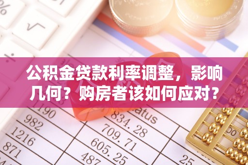 乌达公积金贷款利率调整，影响几何？购房者该如何应对？