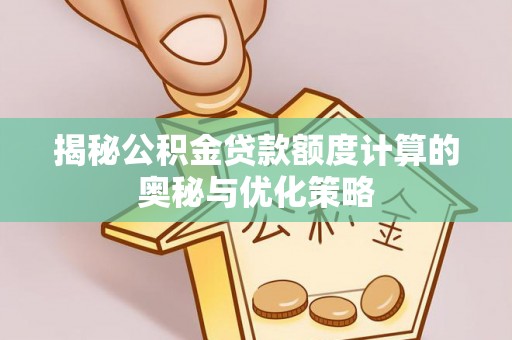 乌达揭秘公积金贷款额度计算的奥秘与优化策略