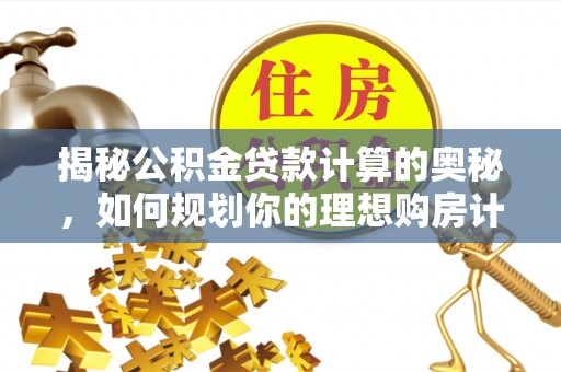 乌达揭秘公积金贷款计算的奥秘，如何规划你的理想购房计划