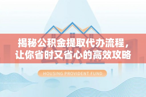 乌达揭秘公积金提取代办流程，让你省时又省心的高效攻略
