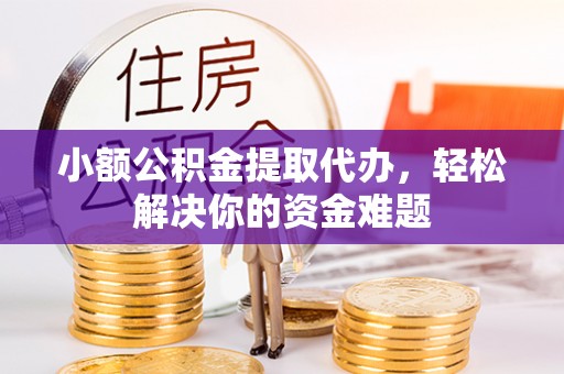 乌达小额公积金提取代办，轻松解决你的资金难题