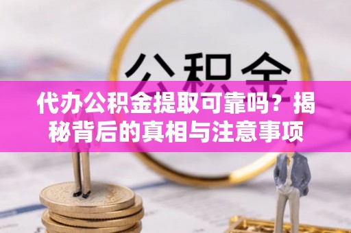 乌达代办公积金提取可靠吗？揭秘背后的真相与注意事项