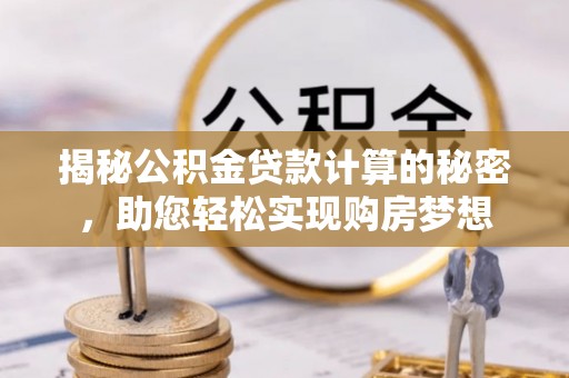 乌达揭秘公积金贷款计算的秘密，助您轻松实现购房梦想