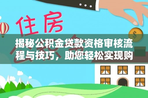 乌达揭秘公积金贷款资格审核流程与技巧，助您轻松实现购房梦想