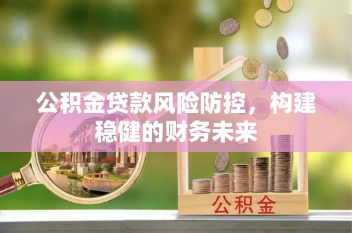 乌达公积金贷款风险防控，构建稳健的财务未来