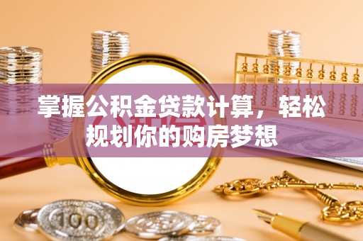 乌达掌握公积金贷款计算，轻松规划你的购房梦想