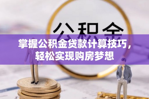 乌达掌握公积金贷款计算技巧，轻松实现购房梦想