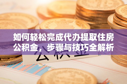 乌达如何轻松完成代办提取住房公积金，步骤与技巧全解析