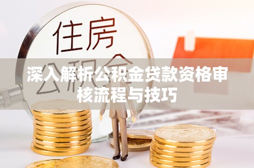 乌达深入解析公积金贷款资格审核流程与技巧