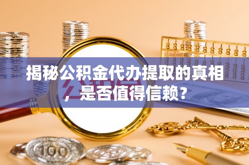 乌达揭秘公积金代办提取的真相，是否值得信赖？